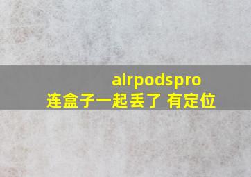 airpodspro连盒子一起丢了 有定位